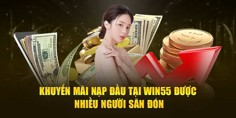 Khuyến mãi nạp đầu tại Win55 được nhiều người săn đón