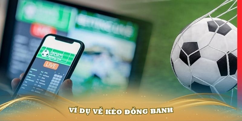 Ví dụ về kèo đồng banh mà mọi người cần nắm vững